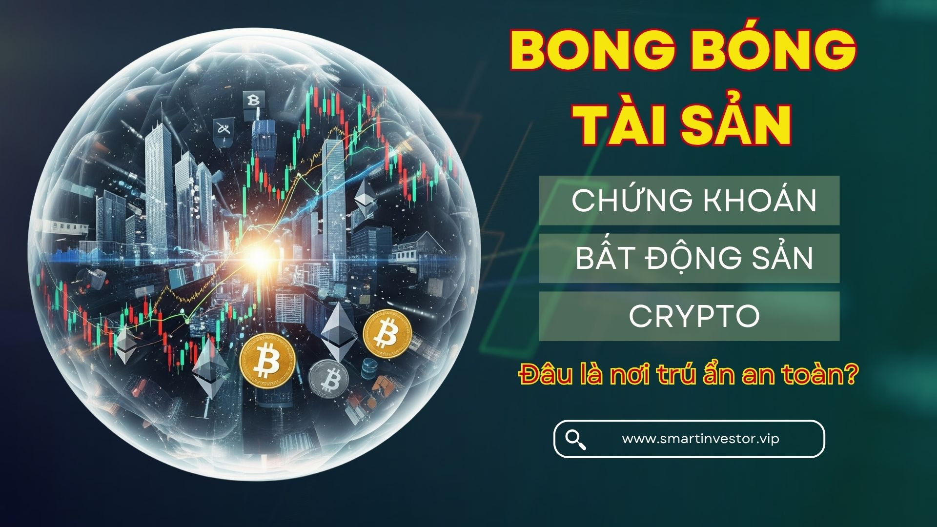 Bong bóng tài sản: Chứng khoán, BĐS, Crypto – Đâu là nơi trú ẩn an toàn?